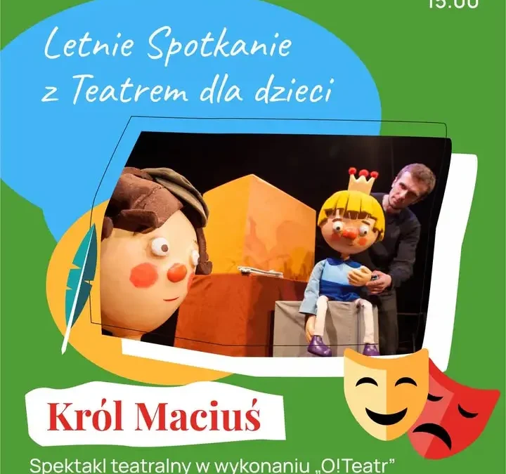 Letnie Spotkanie z Teatrem dla Dzieci – spektakl „Król Maciuś” w Libiążu